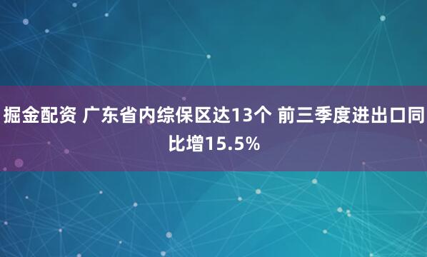 掘金配资 广东省内综保区达13个 前三季度进出口同比增15.5%