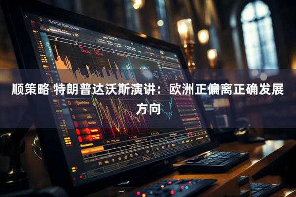 顺策略 特朗普达沃斯演讲：欧洲正偏离正确发展方向