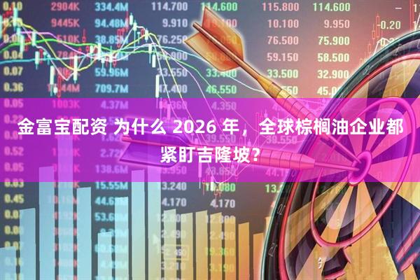 金富宝配资 为什么 2026 年，全球棕榈油企业都紧盯吉隆坡？