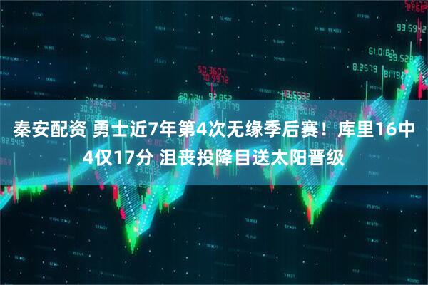 秦安配资 勇士近7年第4次无缘季后赛！库里16中4仅17分 沮丧投降目送太阳晋级