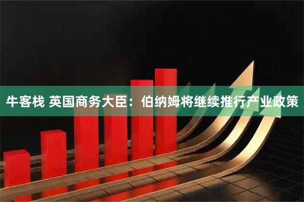 牛客栈 英国商务大臣：伯纳姆将继续推行产业政策