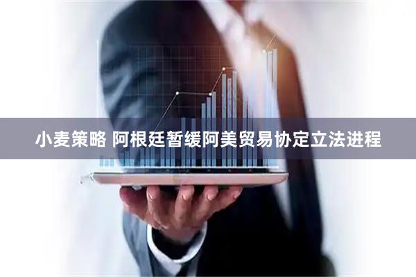 小麦策略 阿根廷暂缓阿美贸易协定立法进程