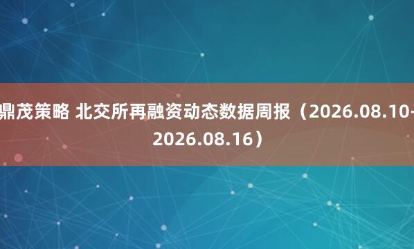 鼎茂策略 北交所再融资动态数据周报（2026.08.10-2026.08.16）